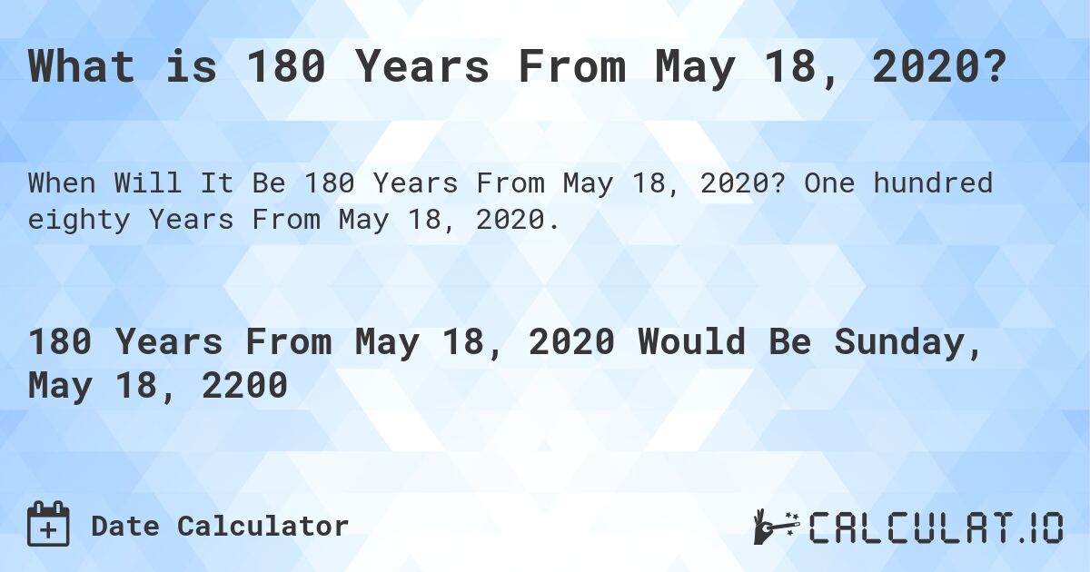 What is 180 Years From May 18, 2020?. One hundred eighty Years From May 18, 2020.