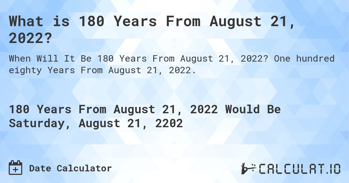 What is 180 Years From August 21, 2022?. One hundred eighty Years From August 21, 2022.