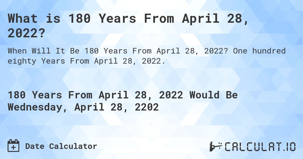 What is 180 Years From April 28, 2022?. One hundred eighty Years From April 28, 2022.