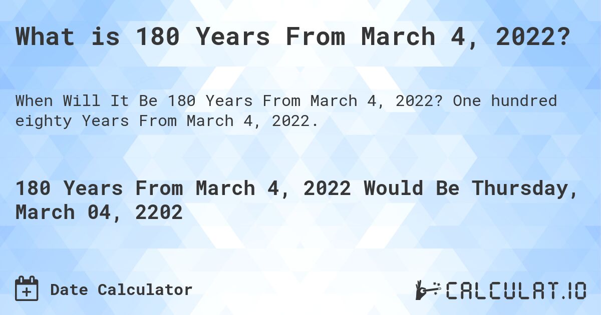What is 180 Years From March 4, 2022?. One hundred eighty Years From March 4, 2022.