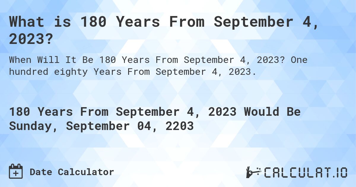 What is 180 Years From September 4, 2023?. One hundred eighty Years From September 4, 2023.