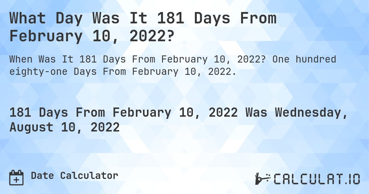 What Day Was It 181 Days From February 10, 2022?. One hundred eighty-one Days From February 10, 2022.