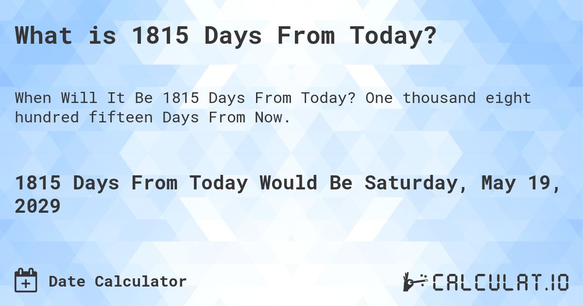 What is 1815 Days From Today?. One thousand eight hundred fifteen Days From Now.