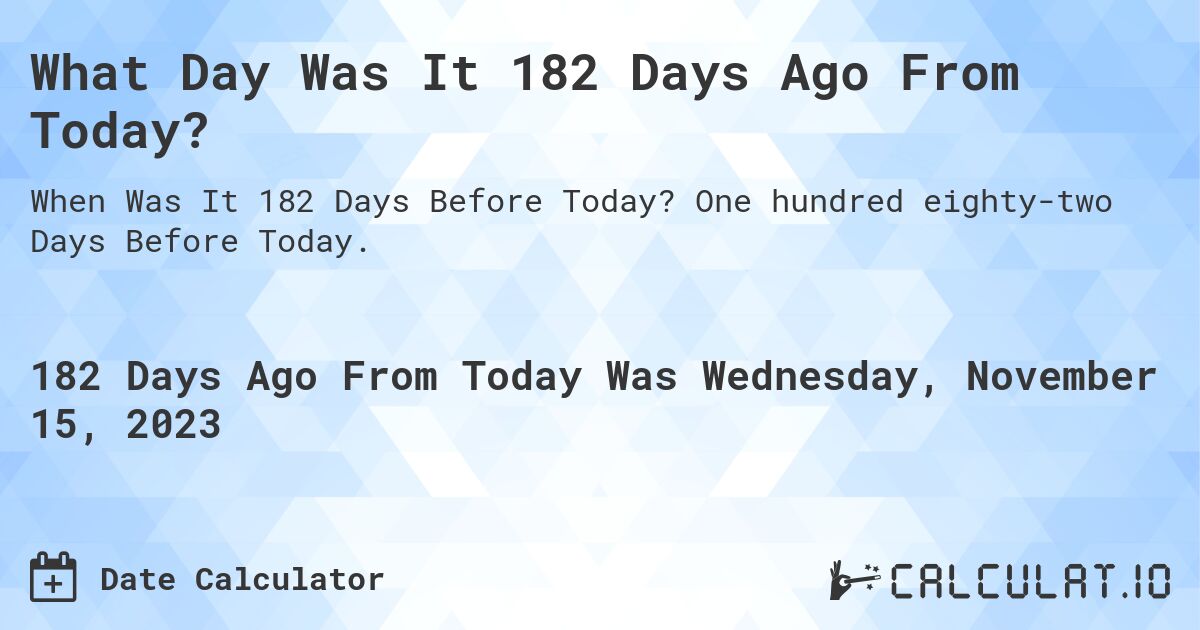 What Day Was It 182 Days Ago From Today?. One hundred eighty-two Days Before Today.
