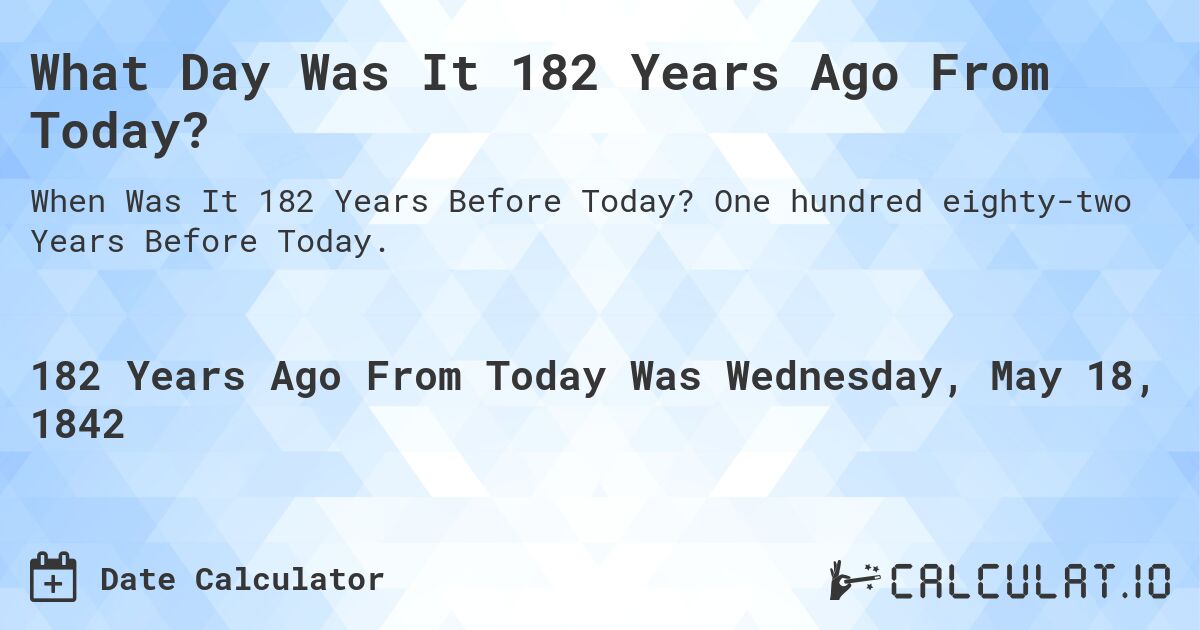 What Day Was It 182 Years Ago From Today?. One hundred eighty-two Years Before Today.