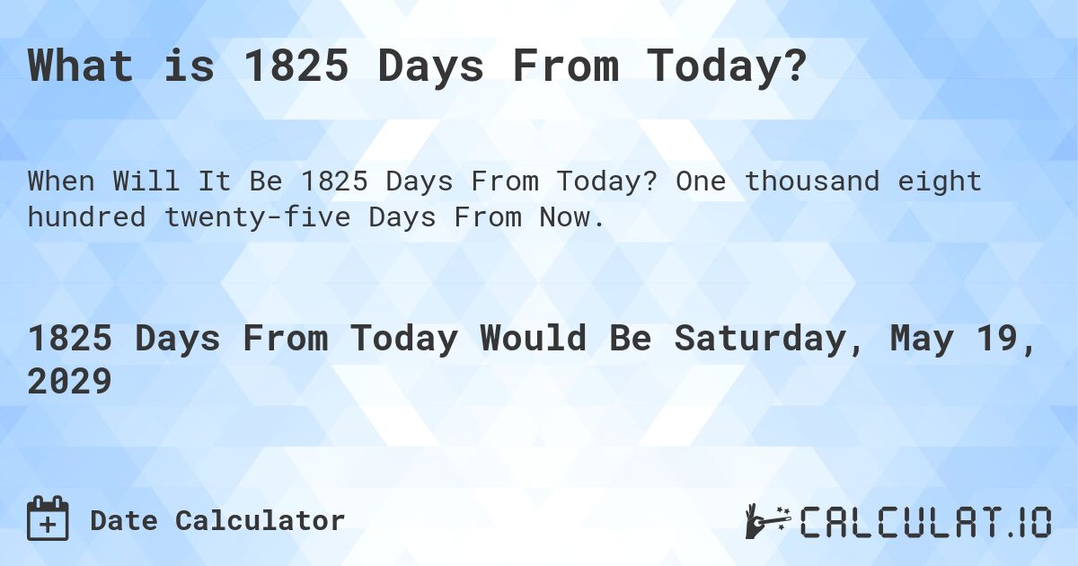 What is 1825 Days From Today?. One thousand eight hundred twenty-five Days From Now.