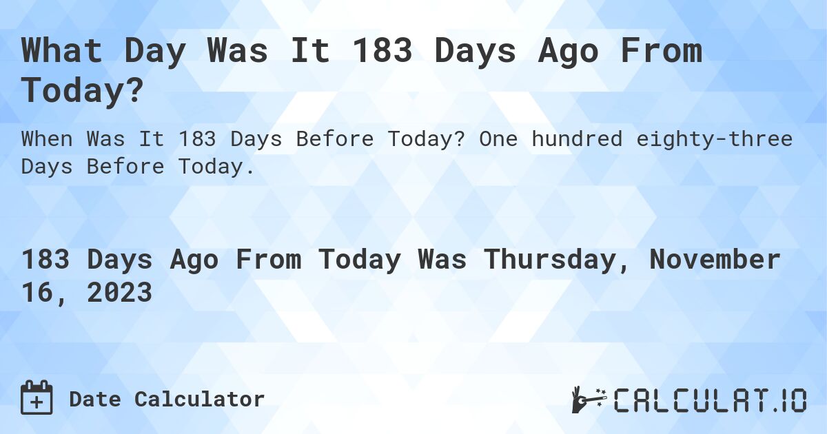 What Day Was It 183 Days Ago From Today?. One hundred eighty-three Days Before Today.
