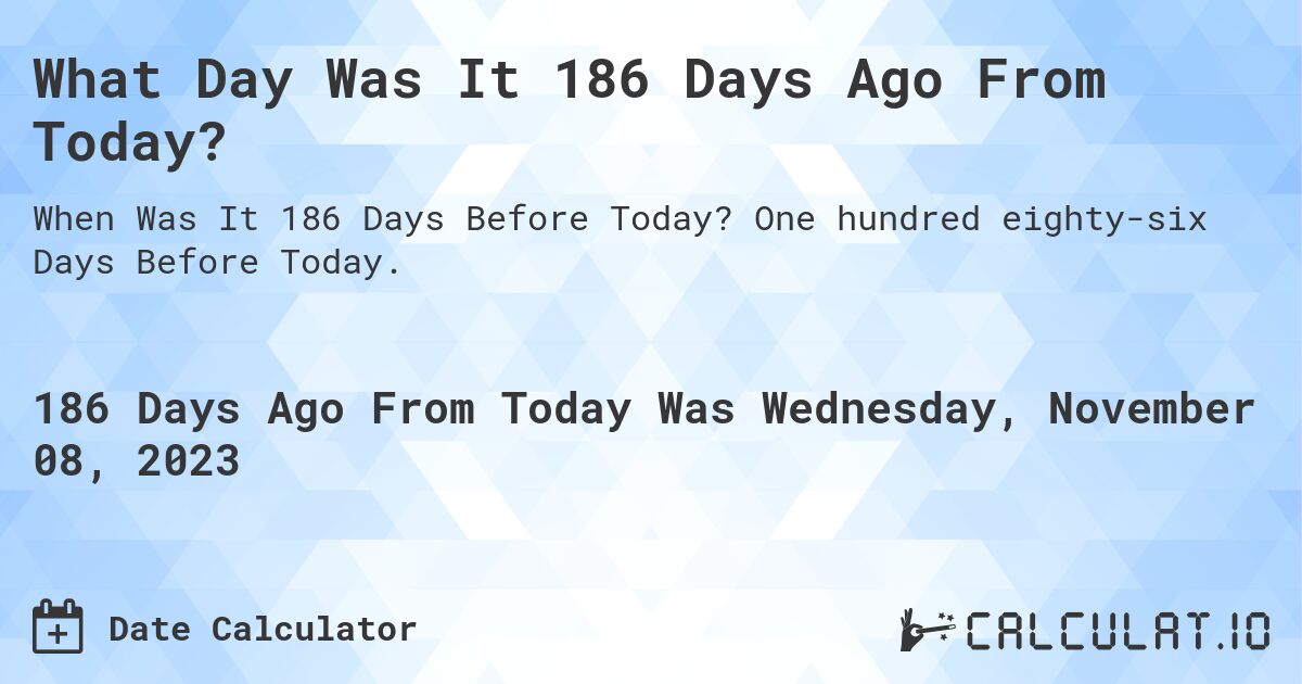 What Day Was It 186 Days Ago From Today?. One hundred eighty-six Days Before Today.