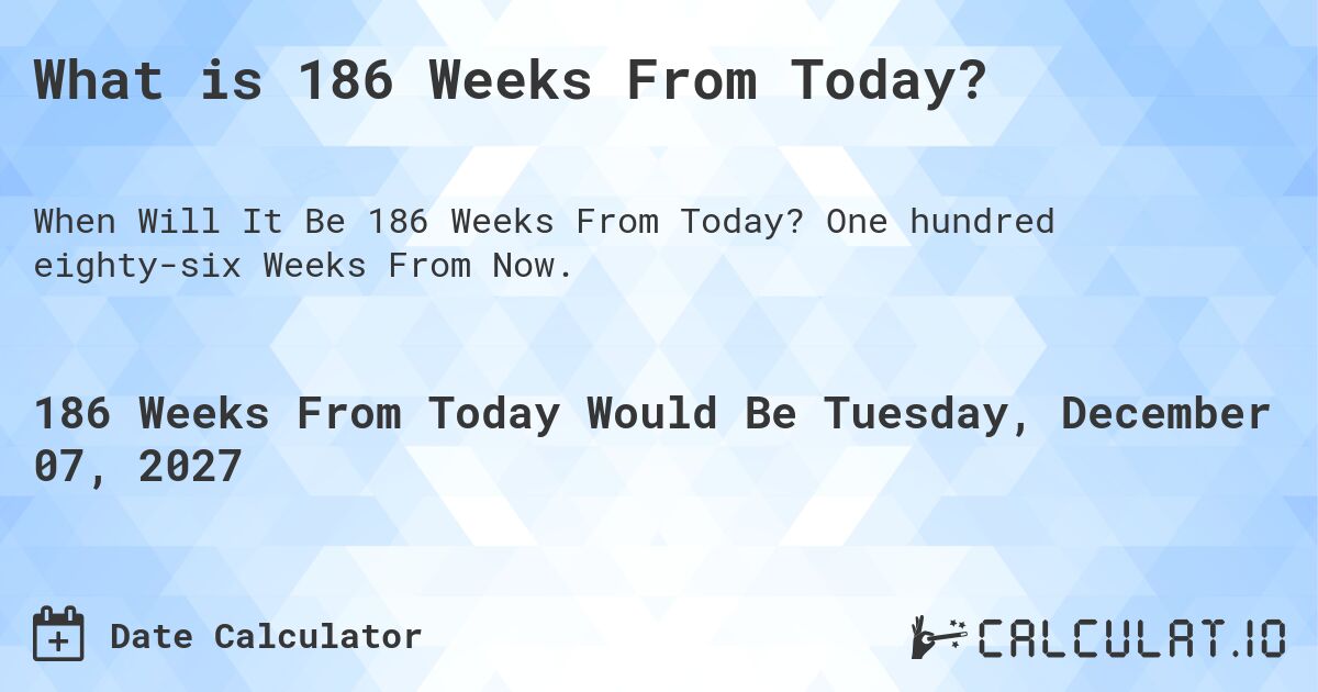What is 186 Weeks From Today?. One hundred eighty-six Weeks From Now.
