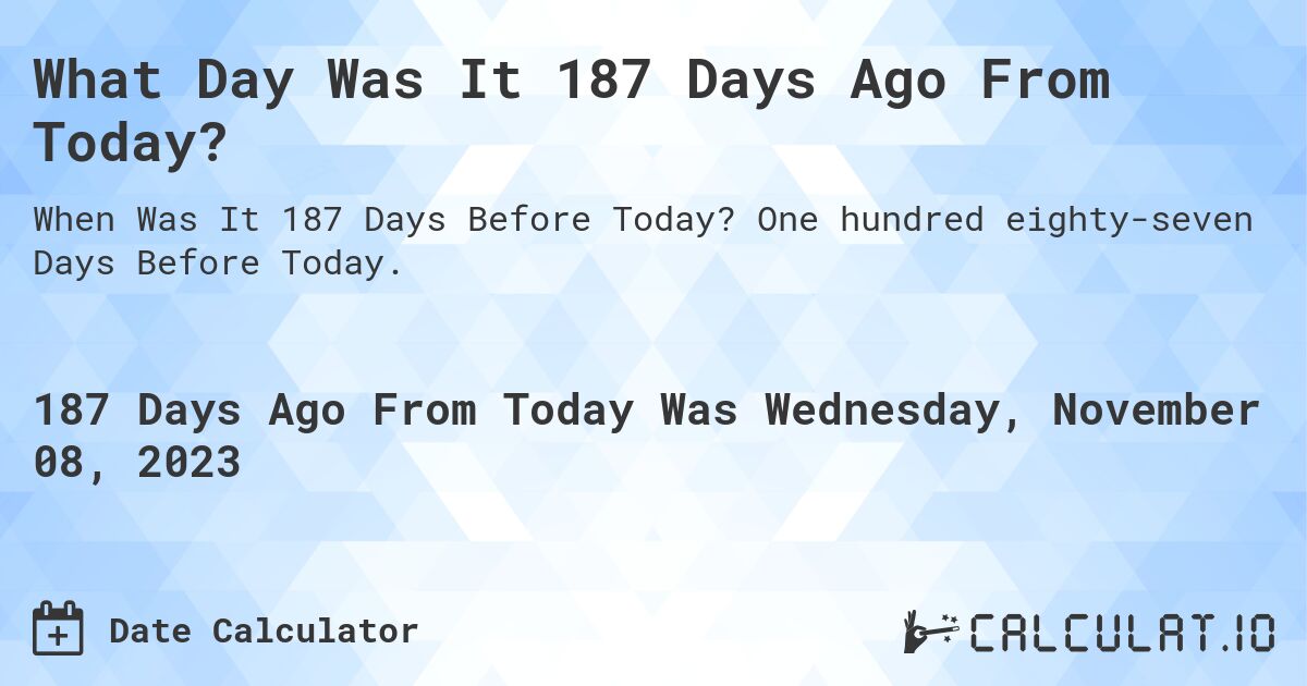 What Day Was It 187 Days Ago From Today?. One hundred eighty-seven Days Before Today.