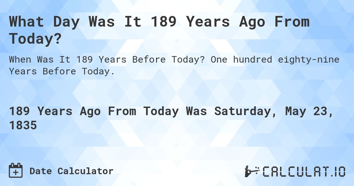 What Day Was It 189 Years Ago From Today?. One hundred eighty-nine Years Before Today.