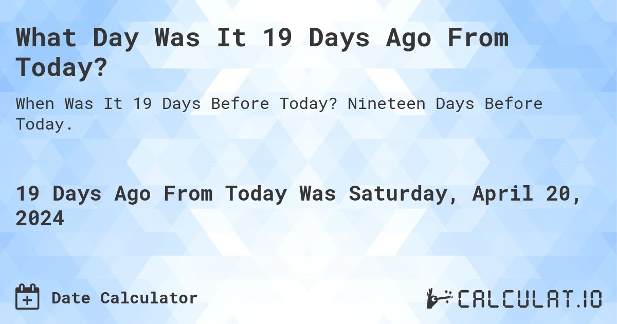 What Day Was It 19 Days Ago From Today?. Nineteen Days Before Today.