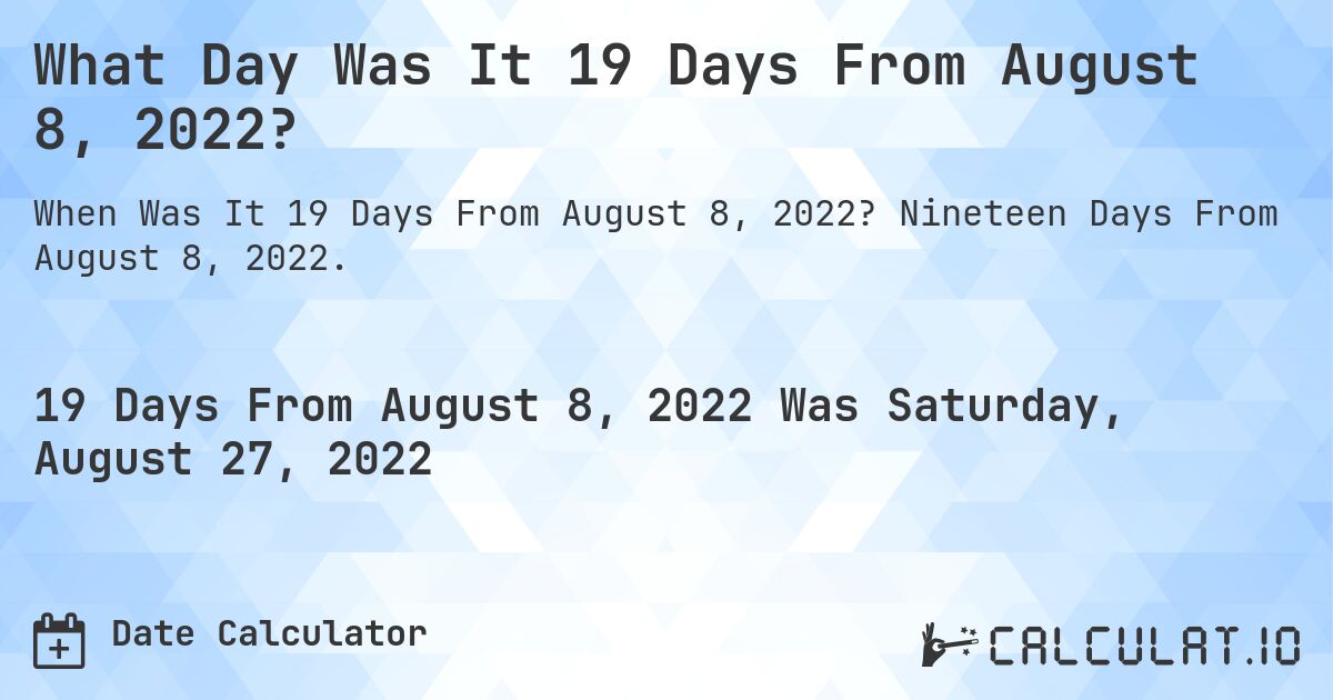 What Day Was It 19 Days From August 8, 2022?. Nineteen Days From August 8, 2022.