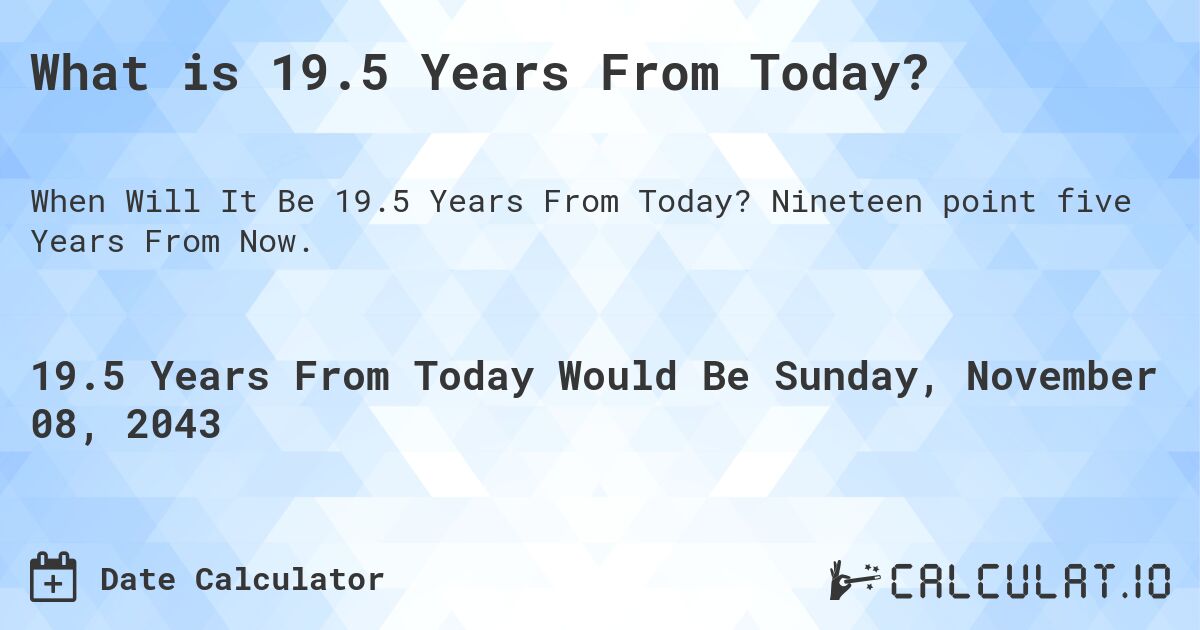 What is 19.5 Years From Today?. Nineteen point five Years From Now.