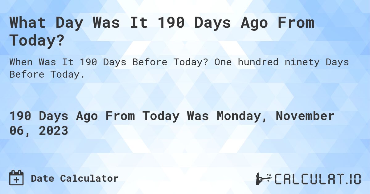 What Day Was It 190 Days Ago From Today?. One hundred ninety Days Before Today.