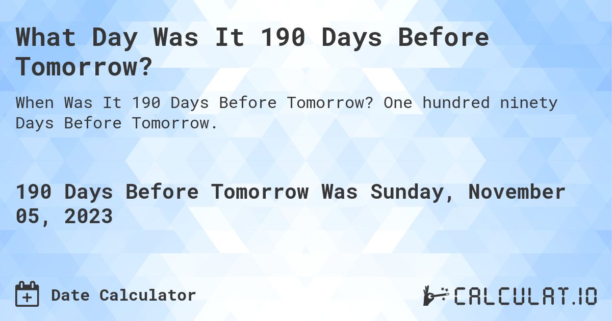 What Day Was It 190 Days Before Tomorrow?. One hundred ninety Days Before Tomorrow.