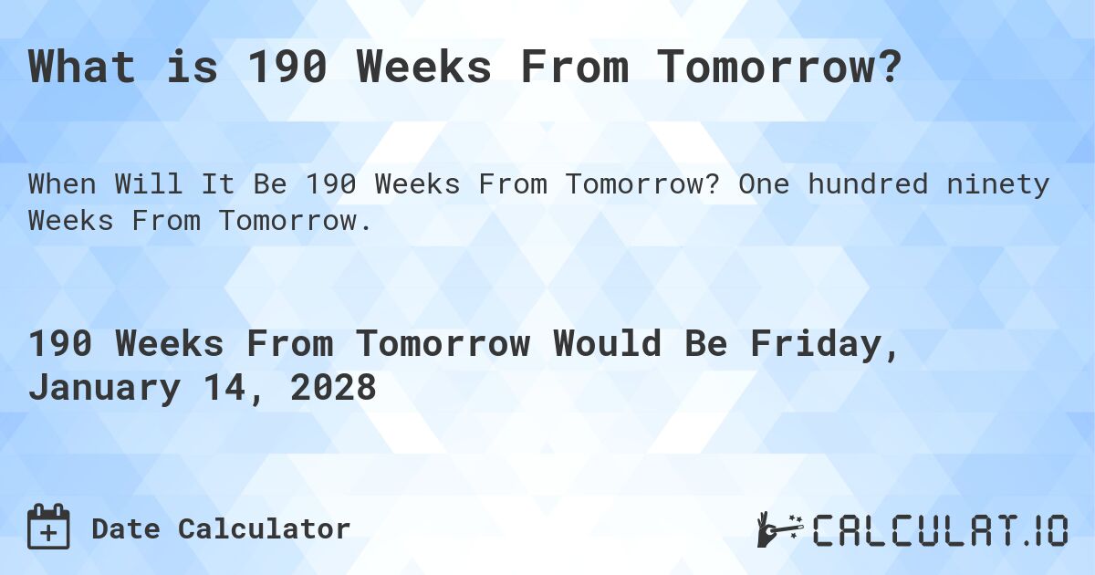 What is 190 Weeks From Tomorrow?. One hundred ninety Weeks From Tomorrow.