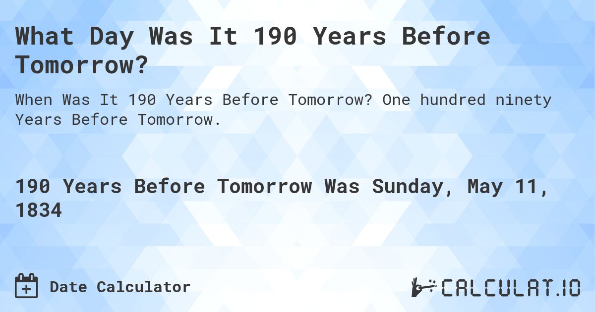 What Day Was It 190 Years Before Tomorrow?. One hundred ninety Years Before Tomorrow.