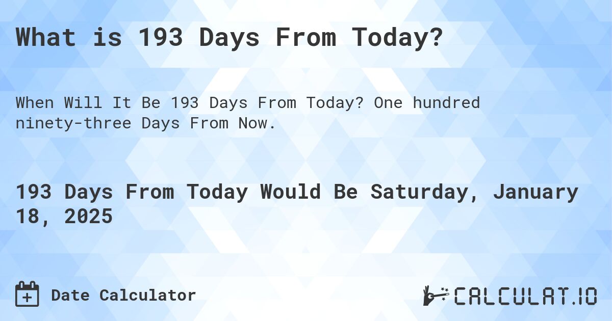 What is 193 Days From Today?. One hundred ninety-three Days From Now.