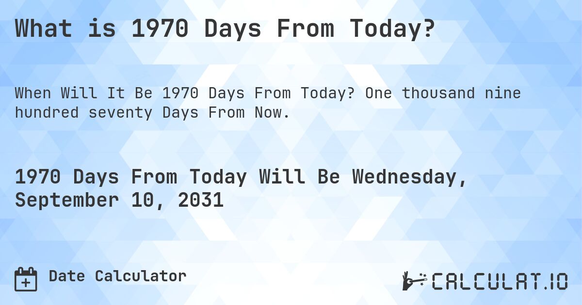 What is 1970 Days From Today?. One thousand nine hundred seventy Days From Now.