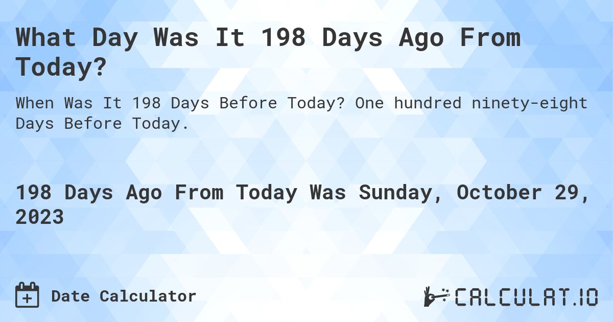 What Day Was It 198 Days Ago From Today?. One hundred ninety-eight Days Before Today.