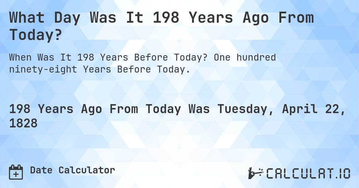What Day Was It 198 Years Ago From Today?. One hundred ninety-eight Years Before Today.