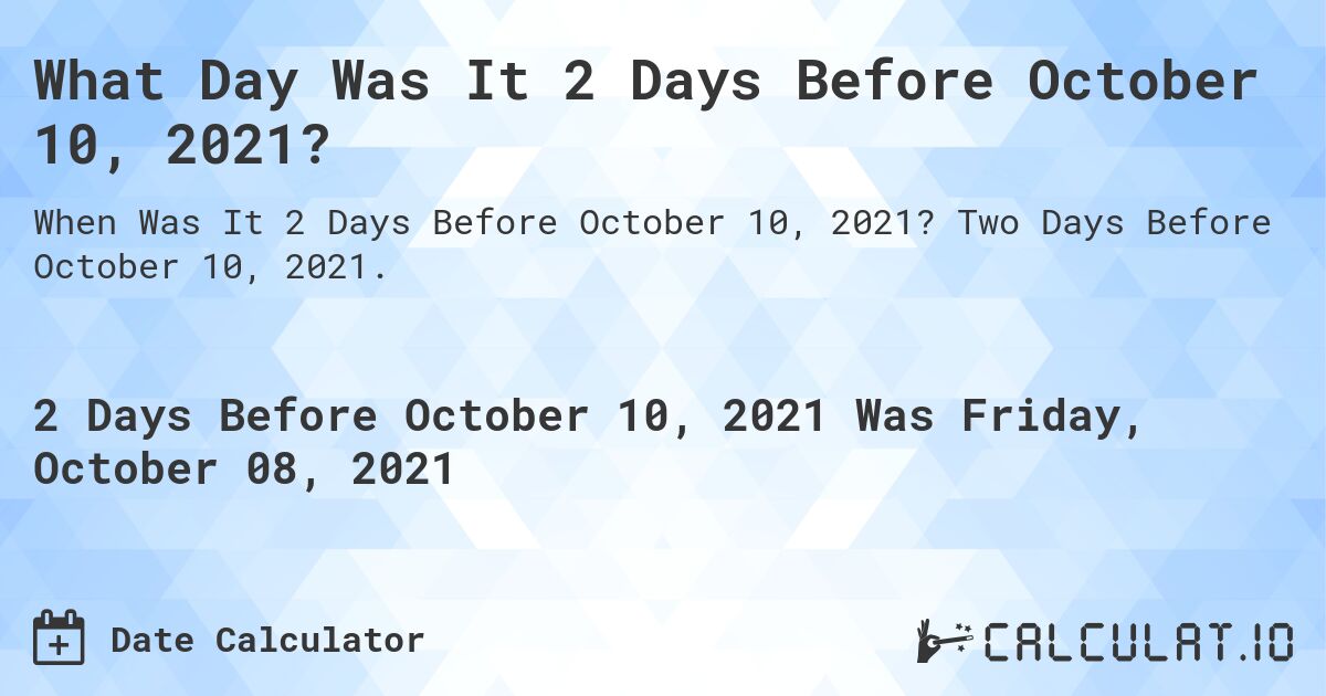 What Day Was It 2 Days Before October 10, 2021?. Two Days Before October 10, 2021.