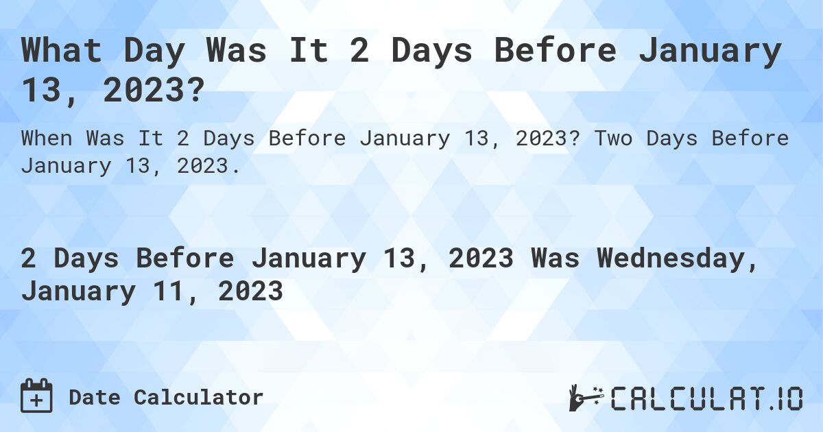 What Day Was It 2 Days Before January 13, 2023?. Two Days Before January 13, 2023.
