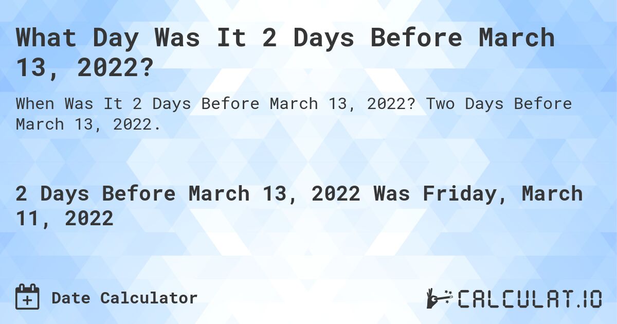 What Day Was It 2 Days Before March 13, 2022?. Two Days Before March 13, 2022.