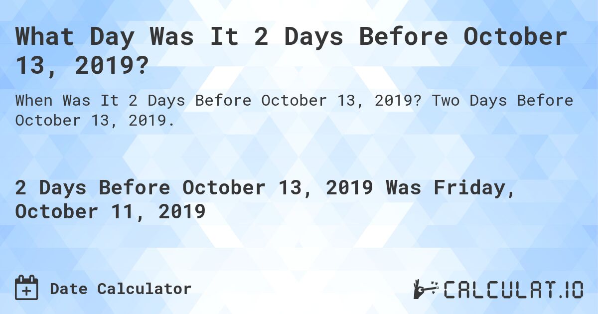 What Day Was It 2 Days Before October 13, 2019?. Two Days Before October 13, 2019.
