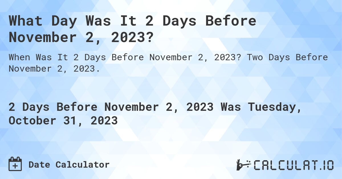 What Day Was It 2 Days Before November 2, 2023?. Two Days Before November 2, 2023.