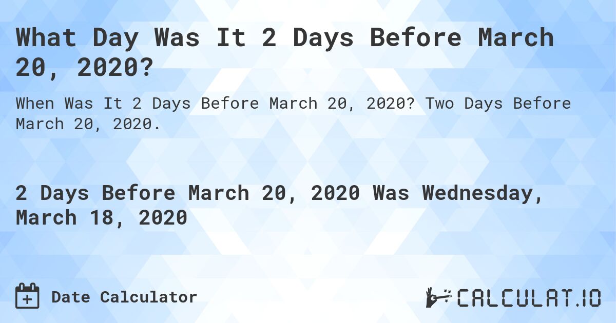 What Day Was It 2 Days Before March 20, 2020?. Two Days Before March 20, 2020.