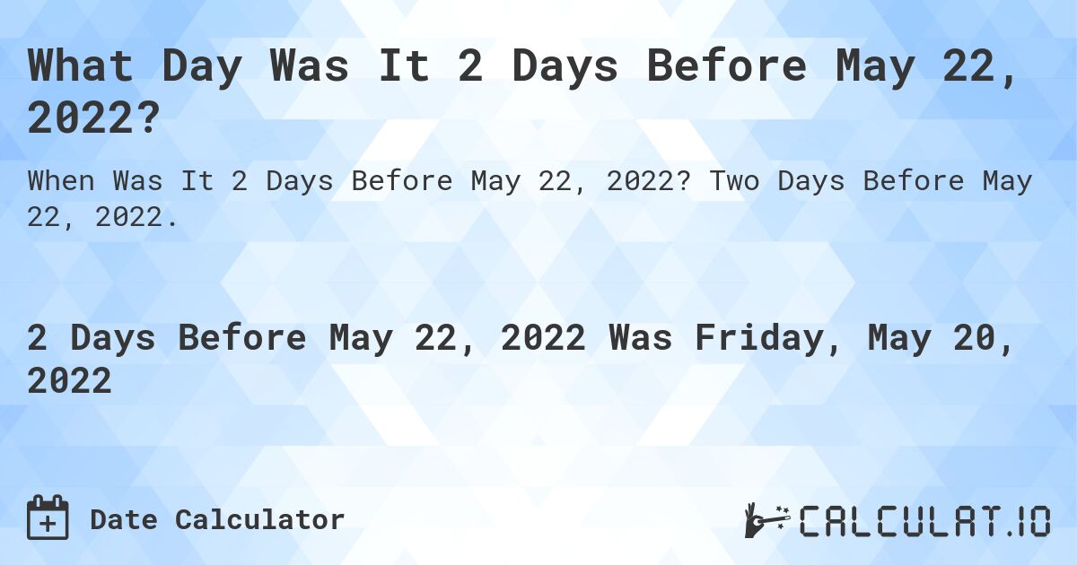 What Day Was It 2 Days Before May 22, 2022?. Two Days Before May 22, 2022.