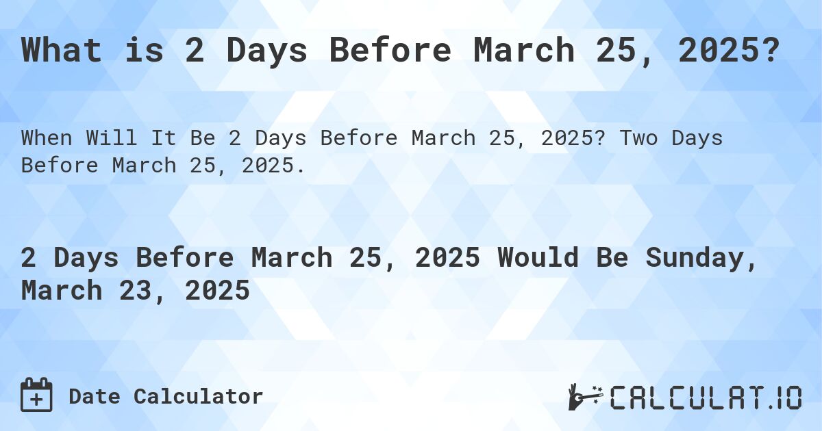 What is 2 Days Before March 25, 2025?. Two Days Before March 25, 2025.