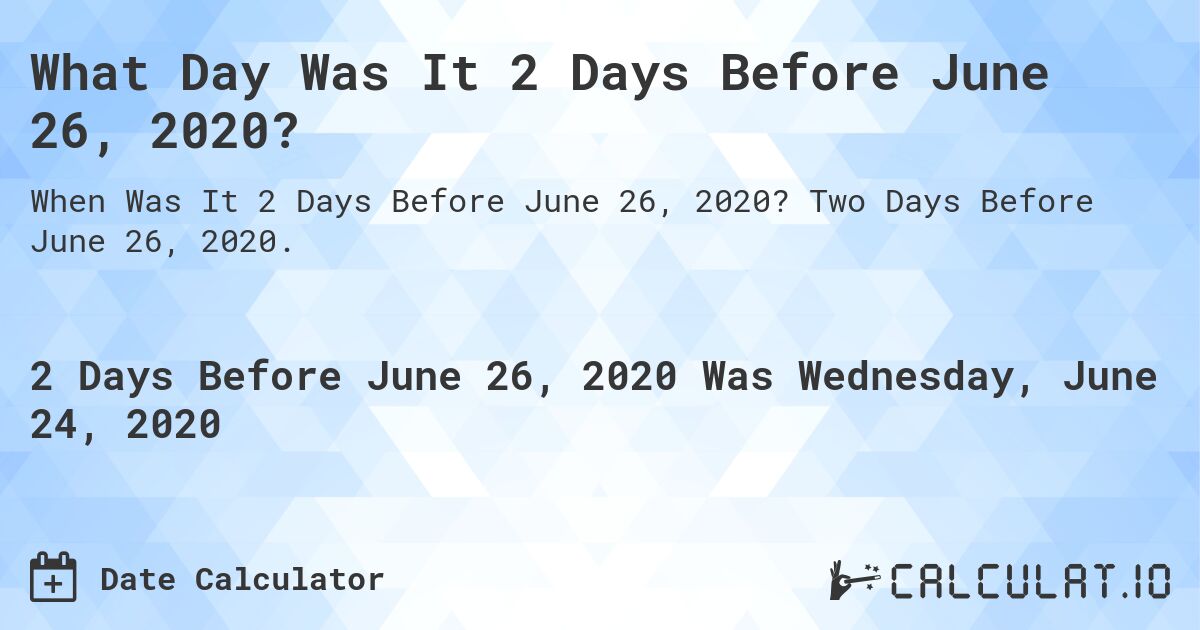 What Day Was It 2 Days Before June 26, 2020?. Two Days Before June 26, 2020.
