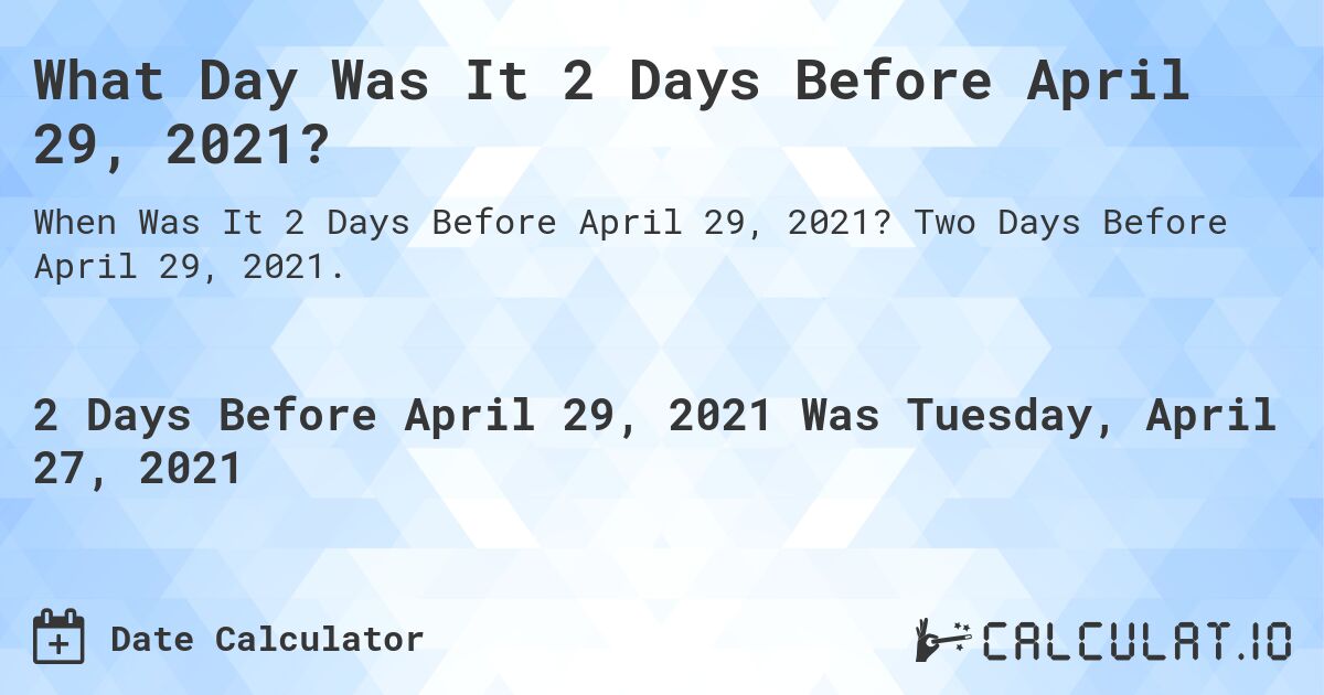 What Day Was It 2 Days Before April 29, 2021?. Two Days Before April 29, 2021.