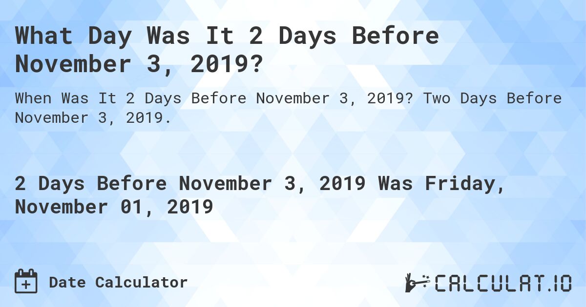 What Day Was It 2 Days Before November 3, 2019?. Two Days Before November 3, 2019.