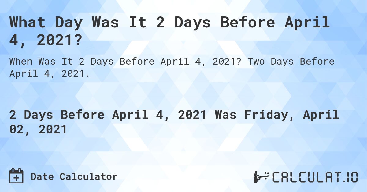 What Day Was It 2 Days Before April 4, 2021?. Two Days Before April 4, 2021.