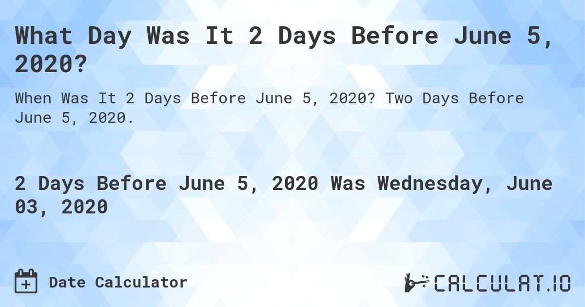 What Day Was It 2 Days Before June 5, 2020?. Two Days Before June 5, 2020.