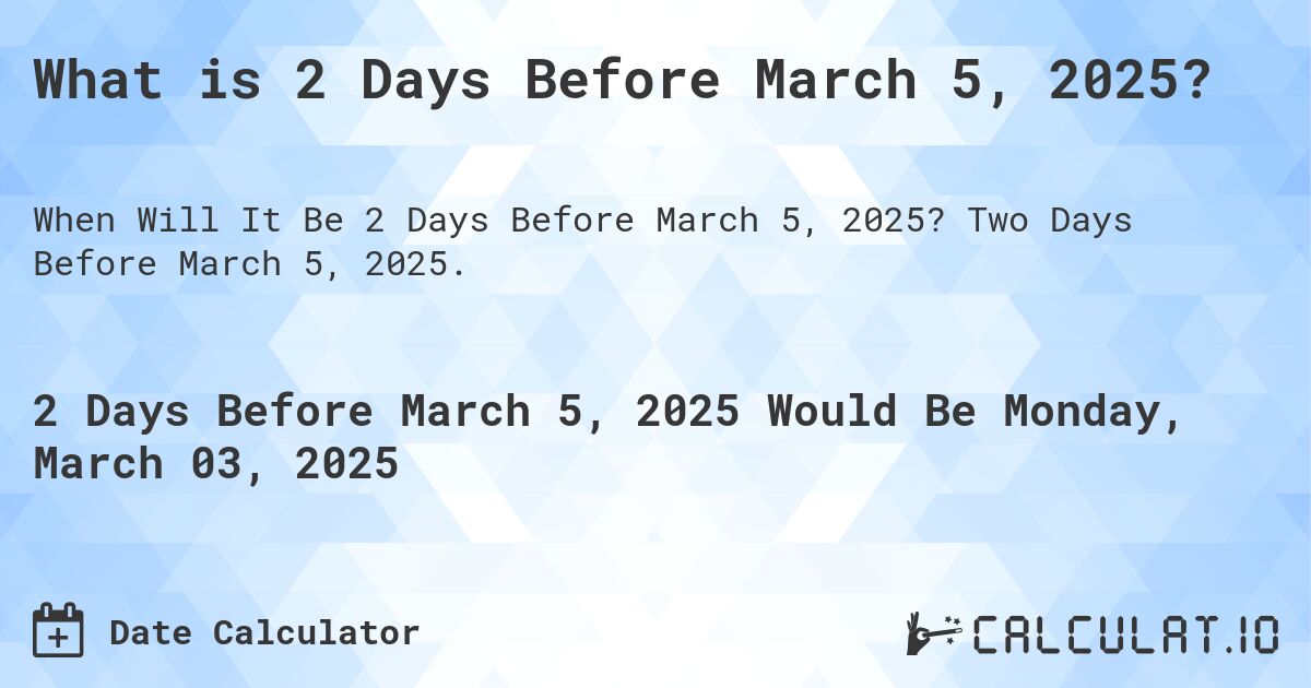 What is 2 Days Before March 5, 2025?. Two Days Before March 5, 2025.
