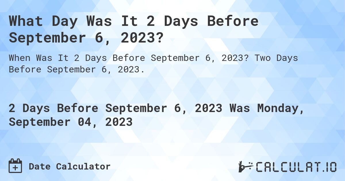 What Day Was It 2 Days Before September 6, 2023?. Two Days Before September 6, 2023.