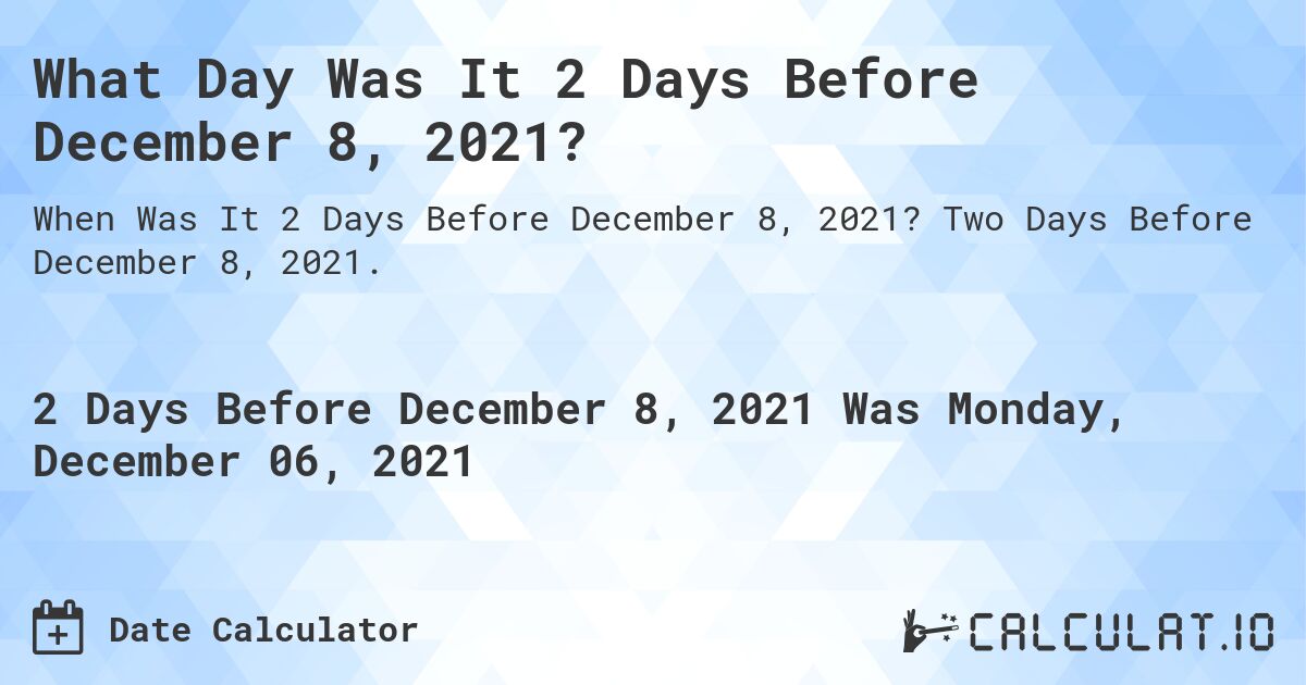 What Day Was It 2 Days Before December 8, 2021?. Two Days Before December 8, 2021.