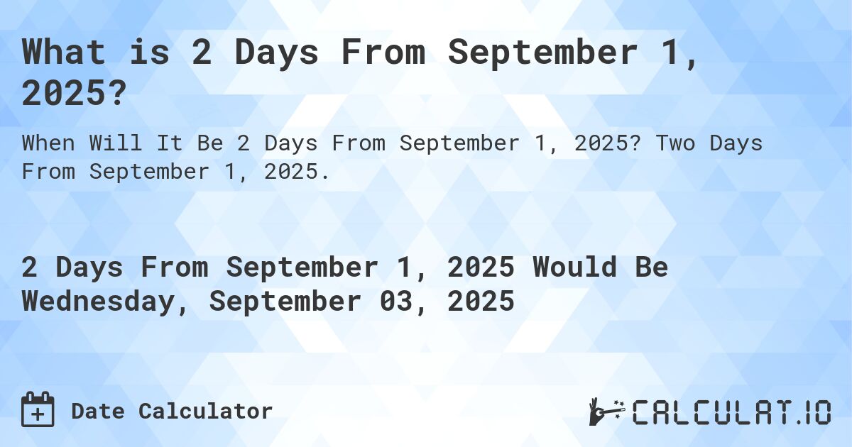 What is 2 Days From September 1, 2025?. Two Days From September 1, 2025.