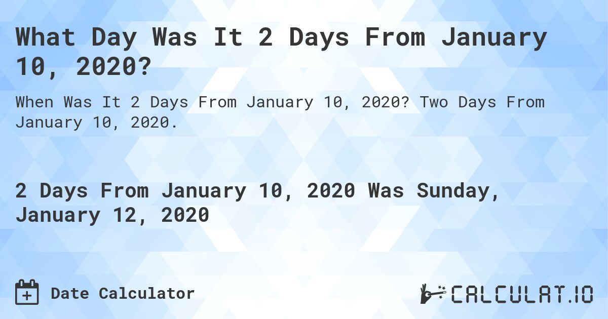 What Day Was It 2 Days From January 10, 2020?. Two Days From January 10, 2020.
