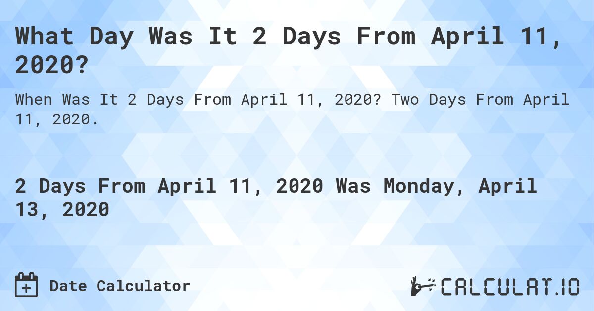 What Day Was It 2 Days From April 11, 2020?. Two Days From April 11, 2020.