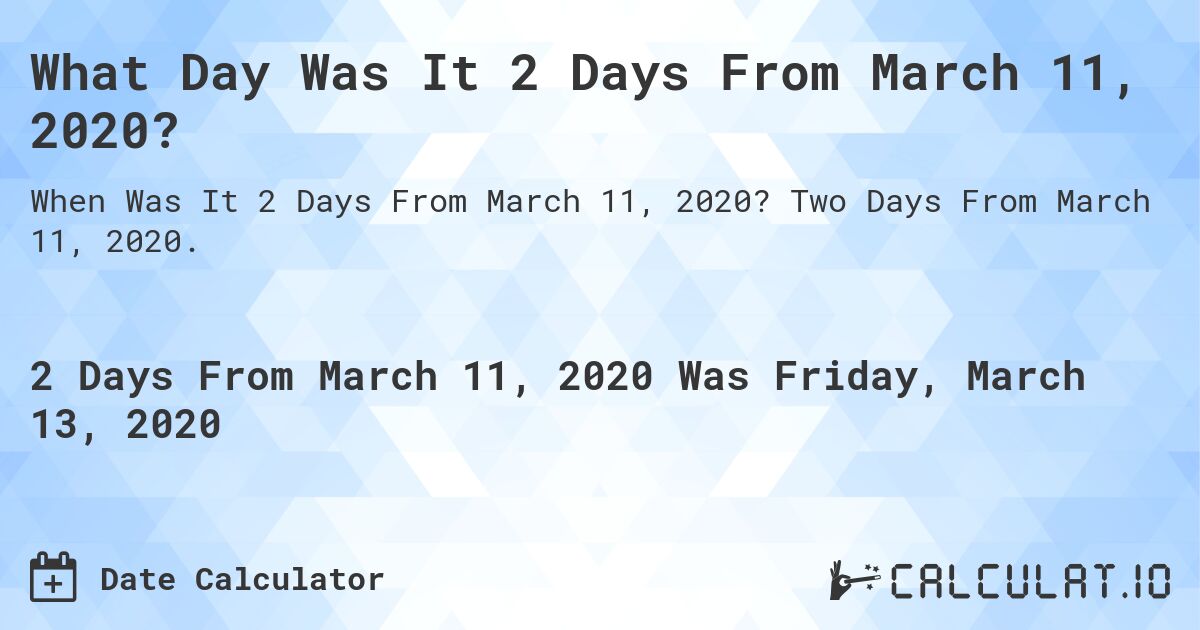 What Day Was It 2 Days From March 11, 2020?. Two Days From March 11, 2020.