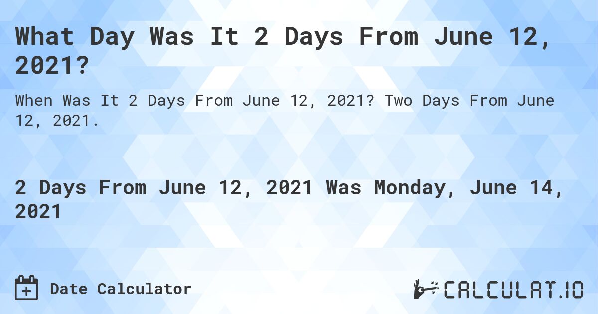 What Day Was It 2 Days From June 12, 2021?. Two Days From June 12, 2021.