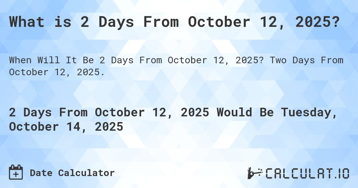 What is 2 Days From October 12, 2025?. Two Days From October 12, 2025.
