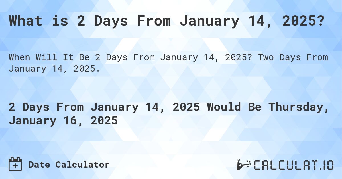 What is 2 Days From January 14, 2025?. Two Days From January 14, 2025.