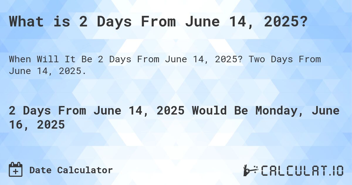What is 2 Days From June 14, 2025?. Two Days From June 14, 2025.